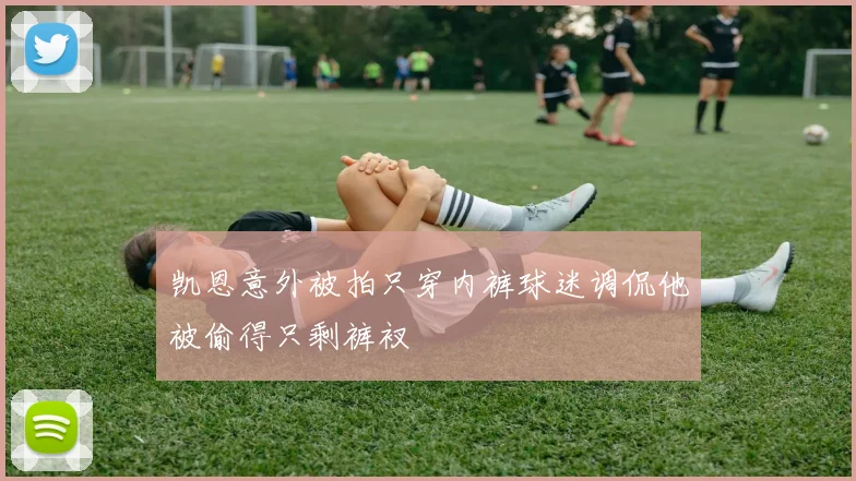凯恩意外被拍只穿内裤球迷调侃他被偷得只剩裤衩