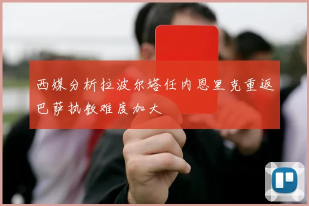 西媒分析拉波尔塔任内恩里克重返巴萨执教难度加大