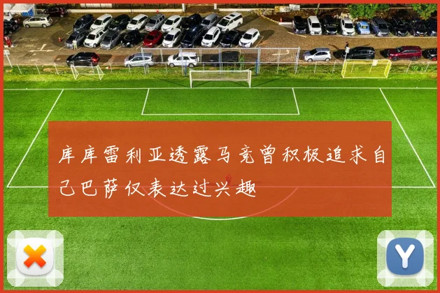 库库雷利亚透露马竞曾积极追求自己巴萨仅表达过兴趣