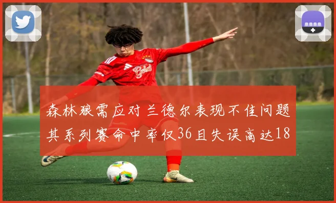 森林狼需应对兰德尔表现不佳问题其系列赛命中率仅36且失误高达18次