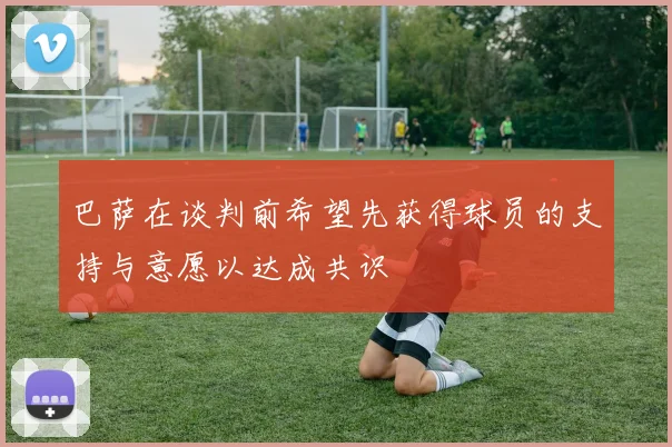 巴萨在谈判前希望先获得球员的支持与意愿以达成共识